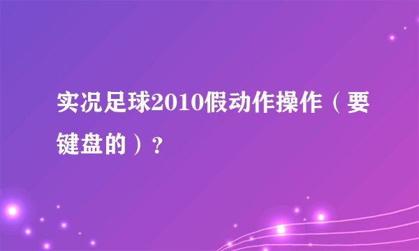 实况足球2010假动作操作（要键盘的）？