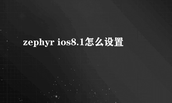 zephyr ios8.1怎么设置