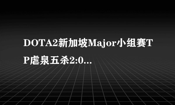 DOTA2新加坡Major小组赛TP虐泉五杀2:0击败LGD，如何评价这场比赛？