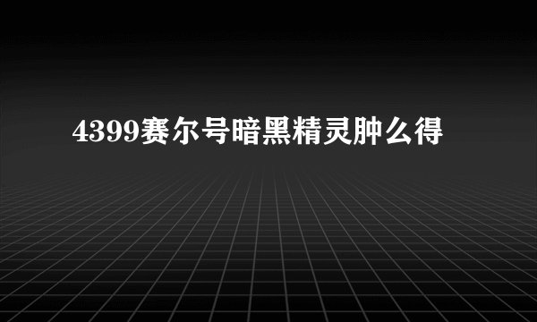 4399赛尔号暗黑精灵肿么得