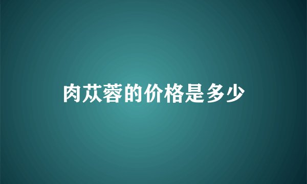 肉苁蓉的价格是多少