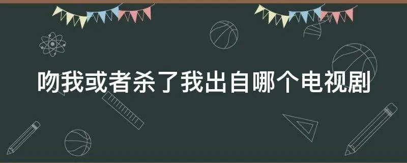 吻我或者杀了我出自哪个电视剧