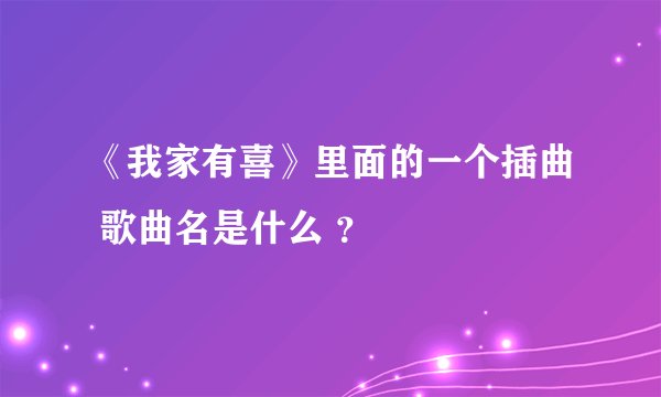 《我家有喜》里面的一个插曲 歌曲名是什么 ？