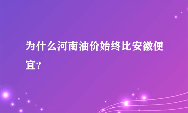 为什么河南油价始终比安徽便宜？