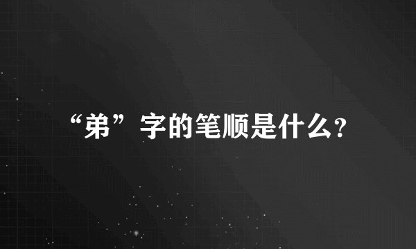 “弟”字的笔顺是什么？