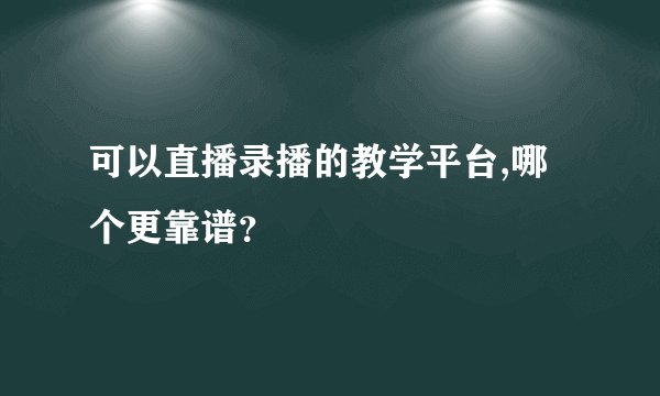 可以直播录播的教学平台,哪个更靠谱？