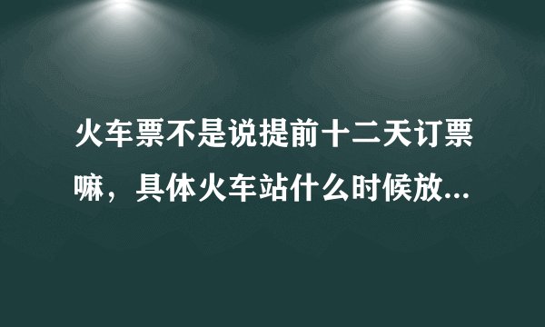 火车票不是说提前十二天订票嘛，具体火车站什么时候放票啊，是晚上十二点以后吗