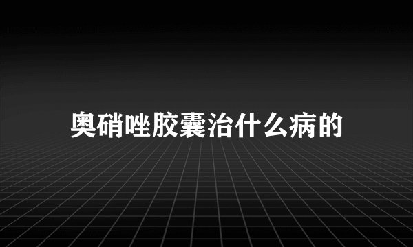 奥硝唑胶囊治什么病的