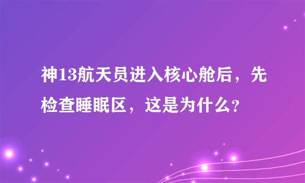 神13航天员进入核心舱后，先检查睡眠区，这是为什么？
