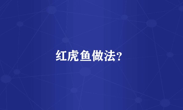 红虎鱼做法？