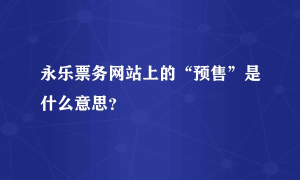 永乐票务网站上的“预售”是什么意思？