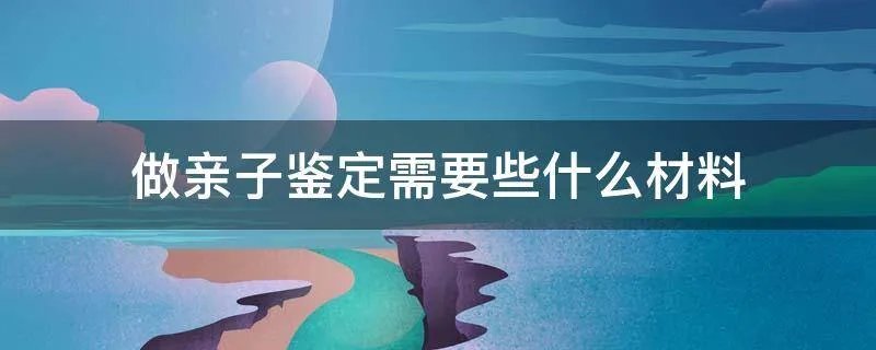 做亲子鉴定需要些什么材料