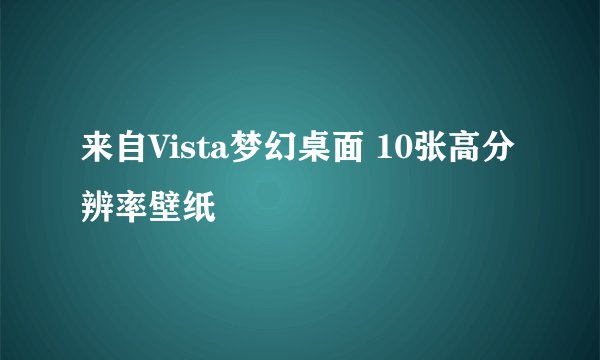 来自Vista梦幻桌面 10张高分辨率壁纸