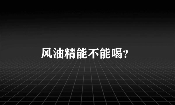 风油精能不能喝？
