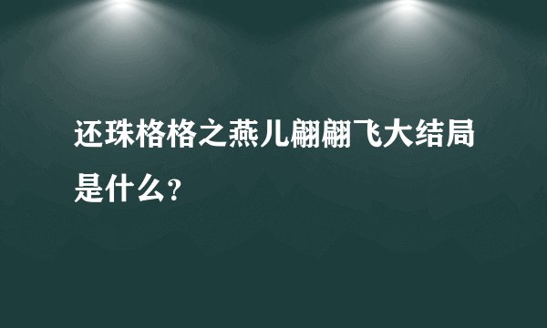 还珠格格之燕儿翩翩飞大结局是什么？