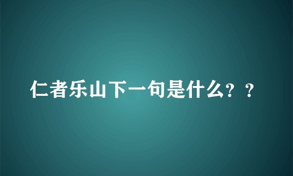 仁者乐山下一句是什么？？