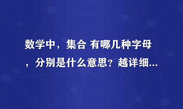数学中，集合 有哪几种字母，分别是什么意思？越详细越好！谢谢