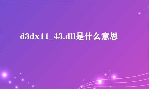 d3dx11_43.dll是什么意思