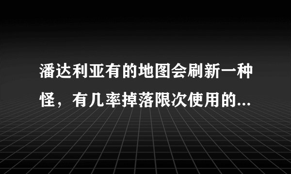潘达利亚有的地图会刷新一种怪，有几率掉落限次使用的坐骑，速度提高很多，有人了解吗？在哪刷？