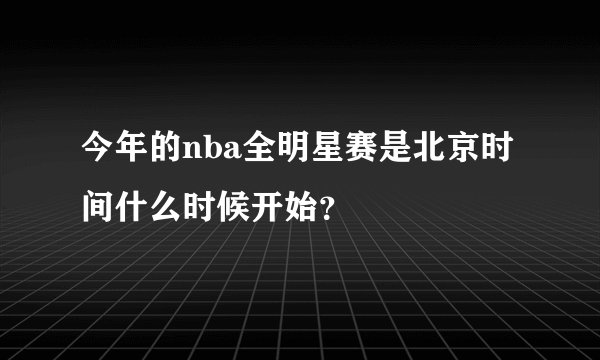 今年的nba全明星赛是北京时间什么时候开始?