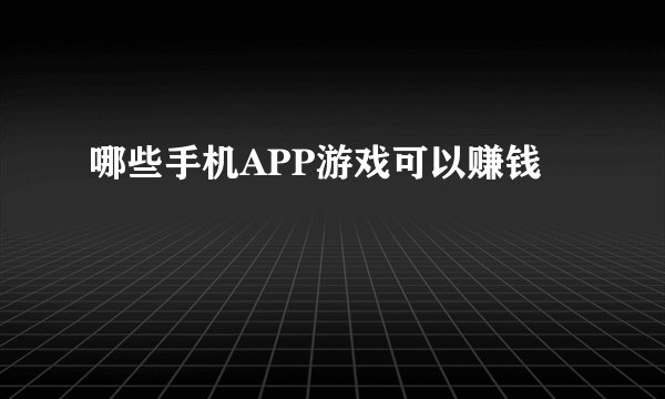哪些手机APP游戏可以赚钱