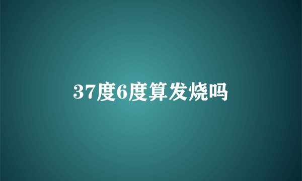 37度6度算发烧吗