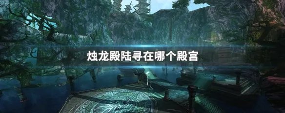 烛龙殿陆寻在哪个殿宫