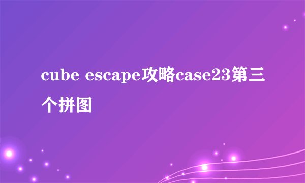 cube escape攻略case23第三个拼图