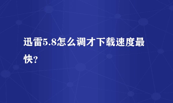 迅雷5.8怎么调才下载速度最快？