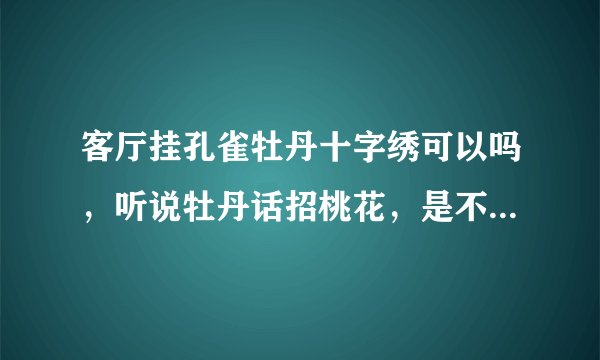 客厅挂孔雀牡丹十字绣可以吗，听说牡丹话招桃花，是不是结婚后不适合挂牡丹图呀？