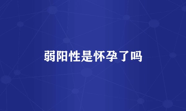 弱阳性是怀孕了吗