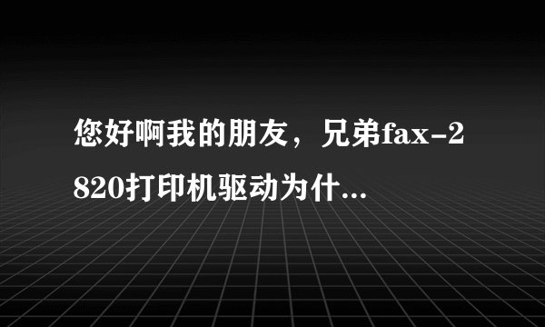 您好啊我的朋友，兄弟fax-2820打印机驱动为什么装不上 提示USB 连接后打电源 下一步总是灰色无法进行。