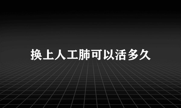 换上人工肺可以活多久
