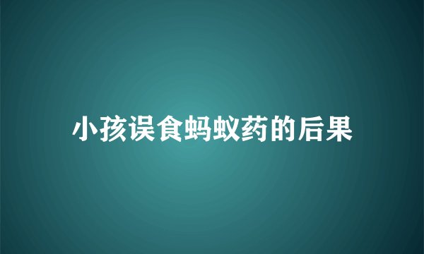 小孩误食蚂蚁药的后果
