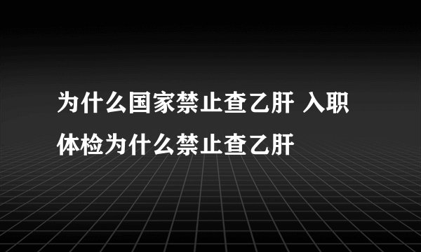 为什么国家禁止查乙肝 入职体检为什么禁止查乙肝