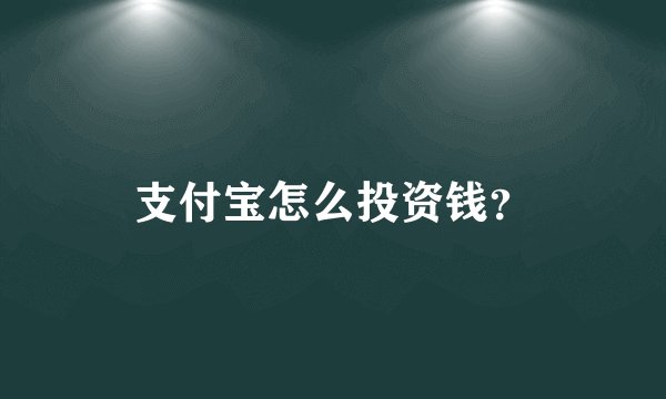 支付宝怎么投资钱？