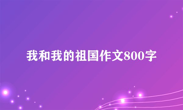 我和我的祖国作文800字
