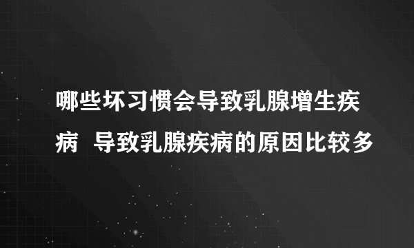哪些坏习惯会导致乳腺增生疾病  导致乳腺疾病的原因比较多