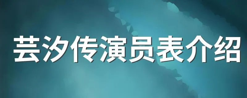 芸汐传演员表介绍 改编自什么小说呢