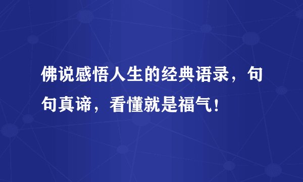 佛说感悟人生的经典语录，句句真谛，看懂就是福气！