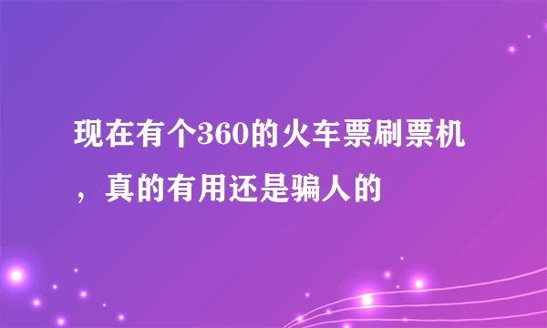 现在有个360的火车票刷票机，真的有用还是骗人的