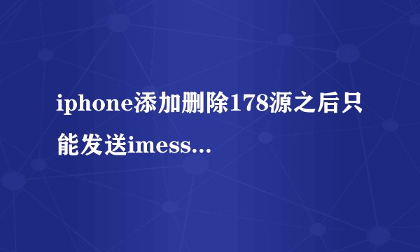 iphone添加删除178源之后只能发送imessage无法发送短信了怎么办？