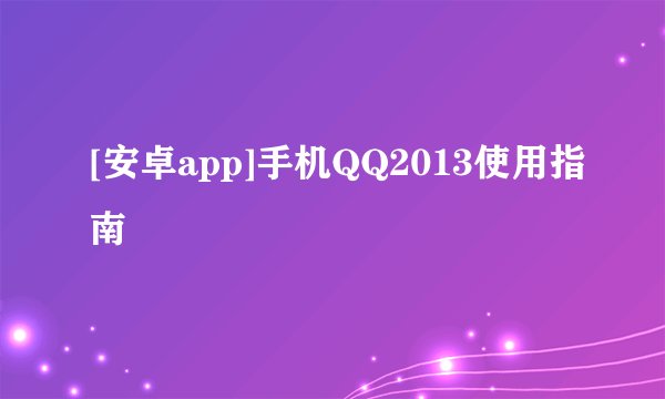 [安卓app]手机QQ2013使用指南