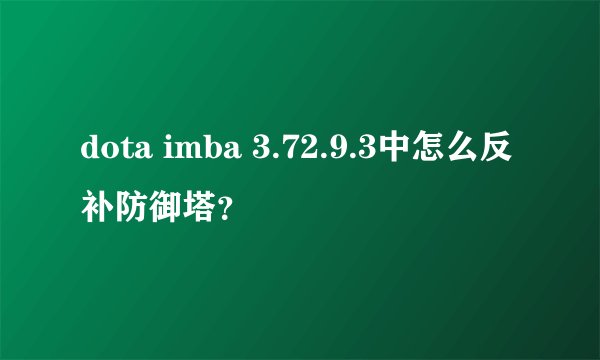 dota imba 3.72.9.3中怎么反补防御塔？