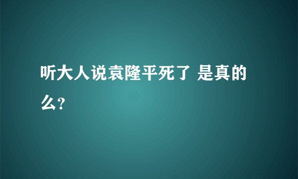 听大人说袁隆平死了 是真的么？