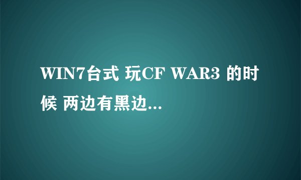WIN7台式 玩CF WAR3 的时候 两边有黑边 没法全屏。。。以下是电脑信息