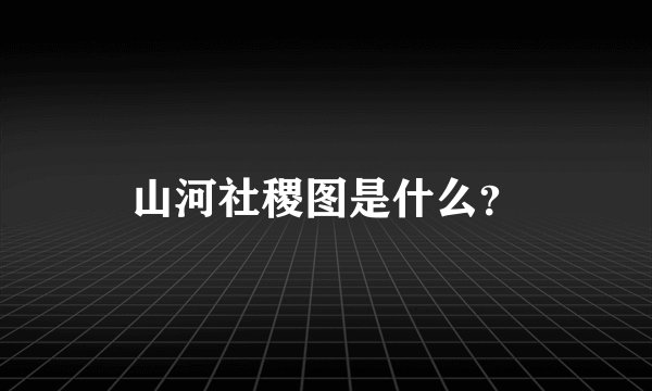 山河社稷图是什么？