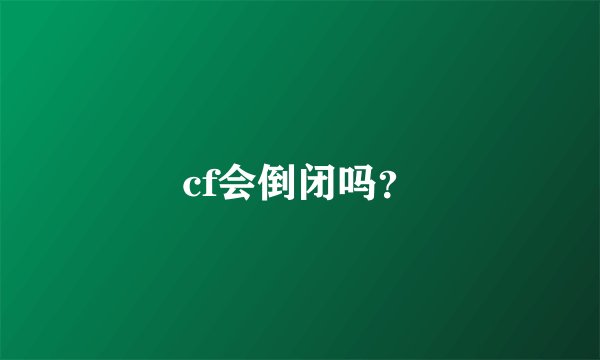 cf会倒闭吗？