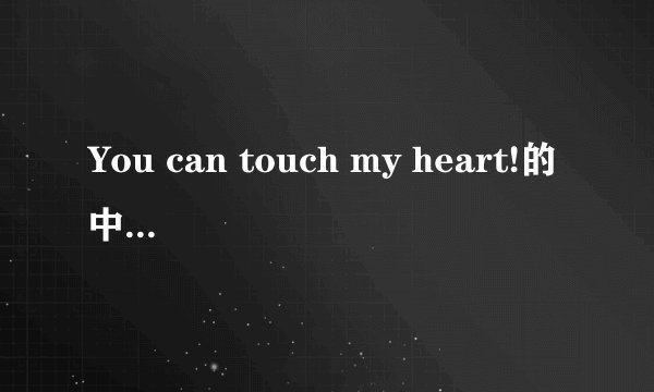 You can touch my heart!的中文意思是什么?