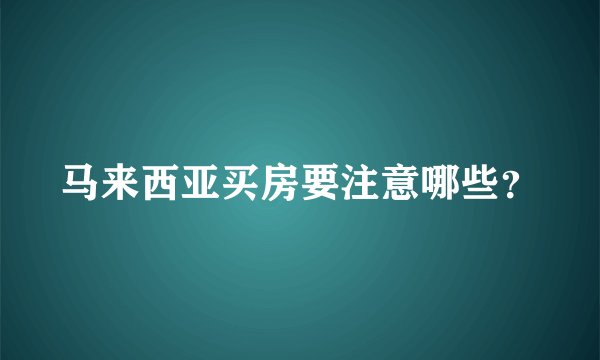 马来西亚买房要注意哪些？